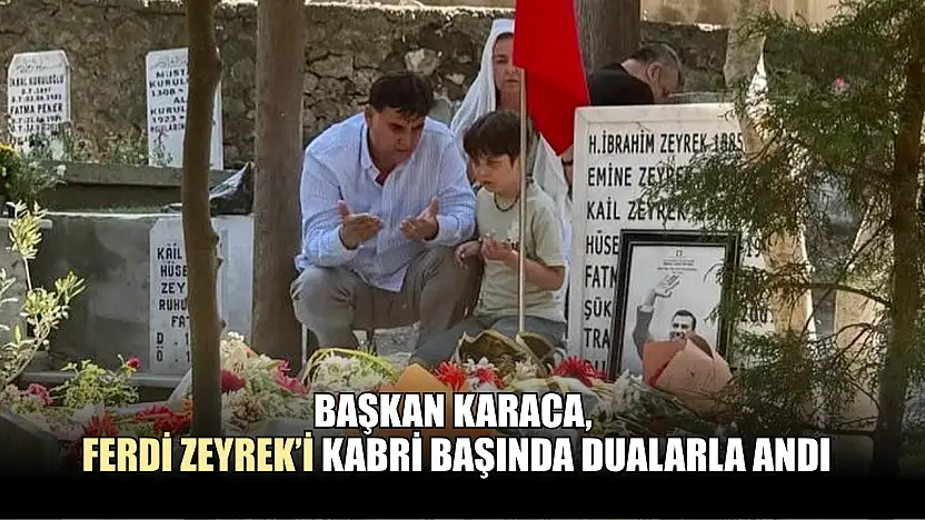 Başkan Karaca, Ferdi Zeyrek'i kabri başında dualarla andı