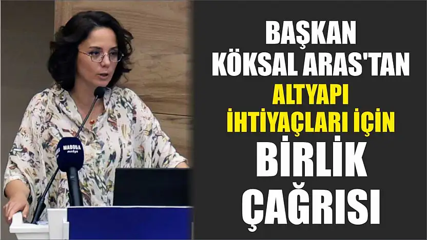 Başkan Köksal Aras'tan altyapı ihtiyaçları için birlik çağrısı