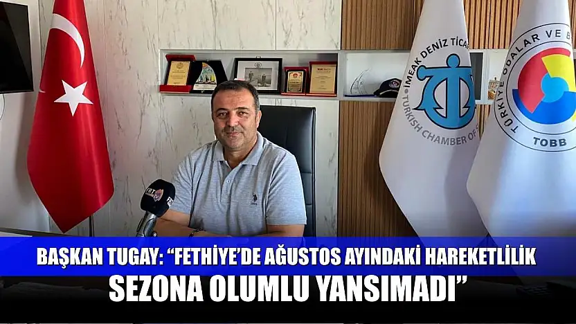 Başkan Tugay: 'Fethiye'de Ağustos ayındaki hareketlilik sezona olumlu yansımadı'