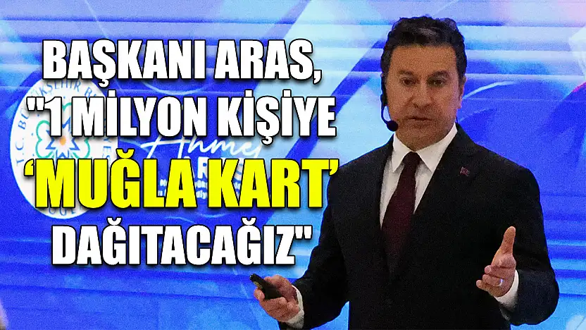 Başkanı Aras, '1 milyon kişiye 'Muğla Kart' dağıtacağız'
