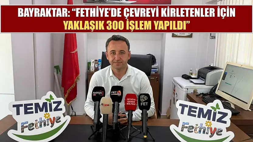 Bayraktar: 'Fethiye'de Çevreyi Kirletenler İçin Yaklaşık 300 İşlem Yapıldı'