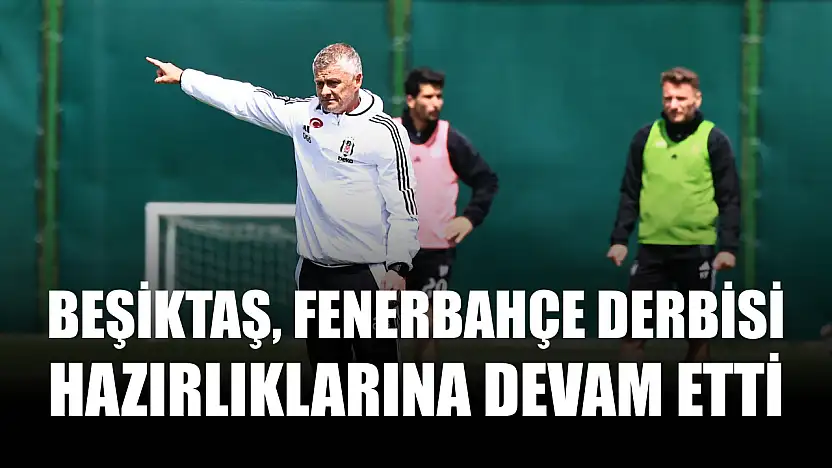 Beşiktaş, Fenerbahçe derbisi hazırlıklarına devam etti