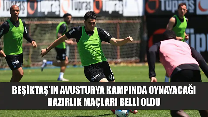 Beşiktaş'ın Avusturya kampında oynayacağı hazırlık maçları belli oldu