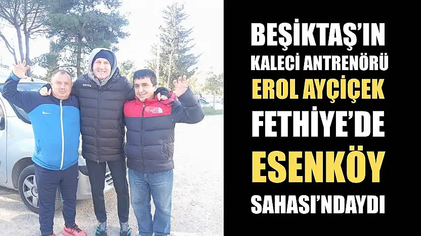 Beşiktaş'ın Kaleci Antrenörü Erol Ayçiçek Fethiye'de Esenköy Sahası'ndaydı