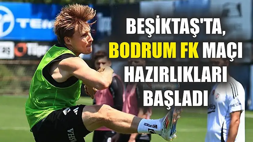 Beşiktaş'ta, Bodrum FK maçı hazırlıkları başladı