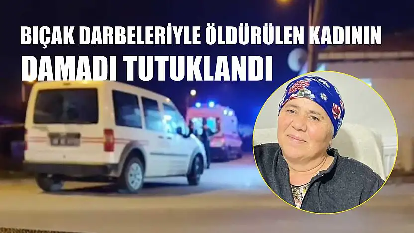 Bıçak darbeleriyle öldürülen kadının damadı tutuklandı