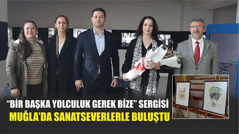 'Bir Başka Yolculuk Gerek Bize' Sergisi Muğla'da Sanatseverlerle Buluştu