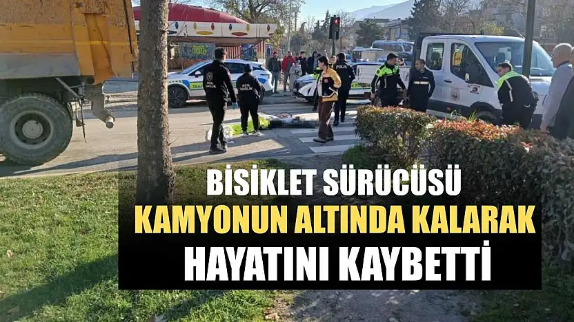 Bisiklet sürücüsü kamyonun altında kalarak hayatını kaybetti