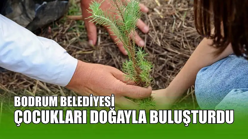 Bodrum Belediyesi çocukları doğayla buluşturdu