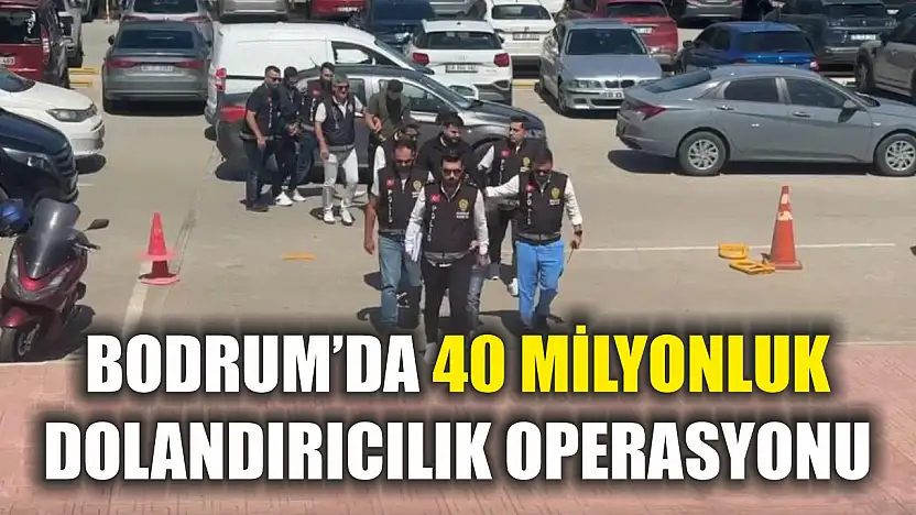 Bodrum'da 40 milyonluk dolandırıcılık operasyonu