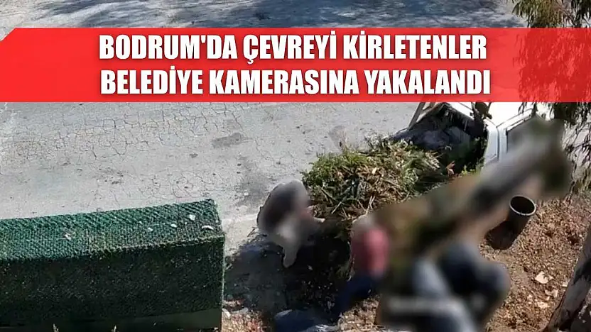 Bodrum'da çevreyi kirletenler belediye kamerasına yakalandı