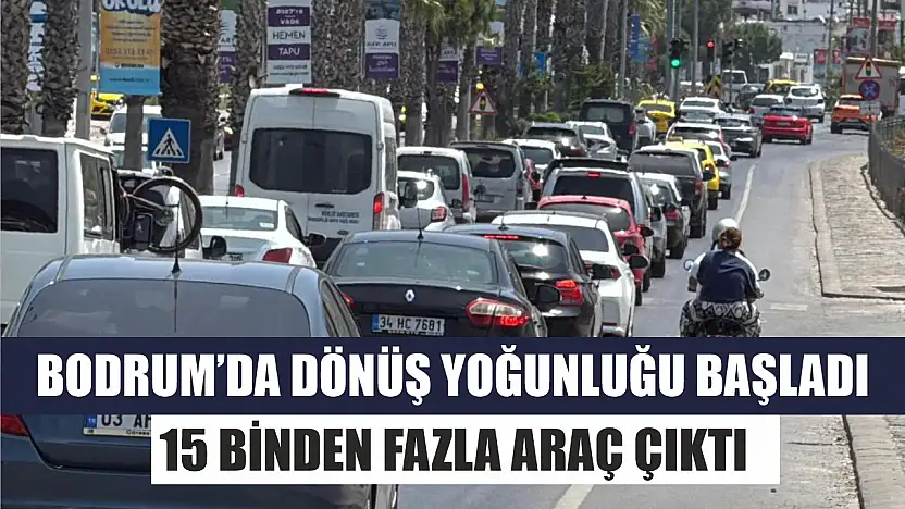 Bodrum'da dönüş yoğunluğu başladı: 15 binden fazla araç çıktı