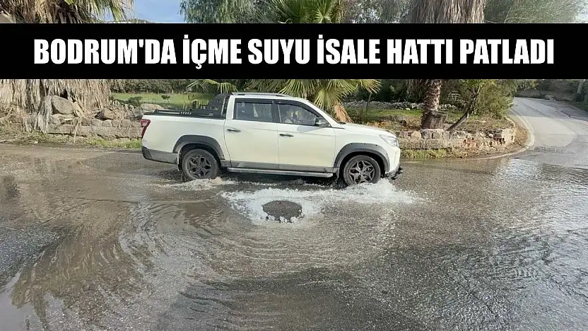Bodrum'da içme suyu isale hattı patladı