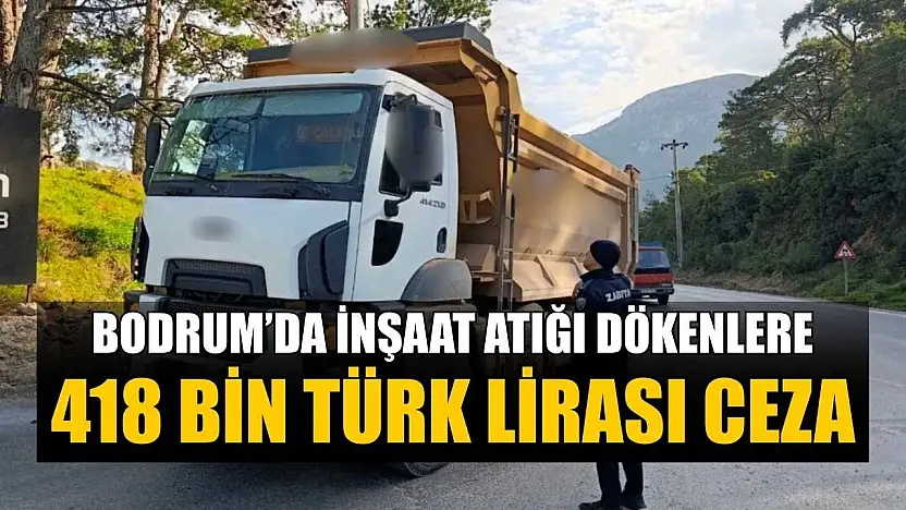 Bodrum'da inşaat atığı dökenlere 418 bin Türk Lirası cezai işlem