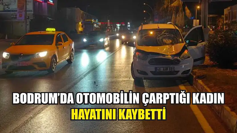 Bodrum'da otomobilin çarptığı kadın hayatını kaybetti