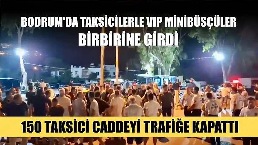 Bodrum'da taksicilerle VIP minibüsçüler birbirine girdi: 150 taksici caddeyi trafiğe kapattı