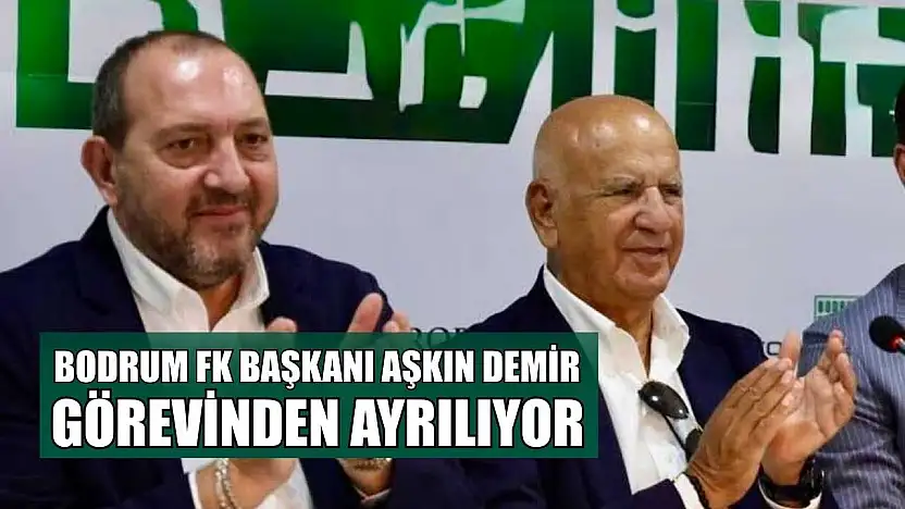 Bodrum FK Başkanı Aşkın Demir görevinden ayrılıyor