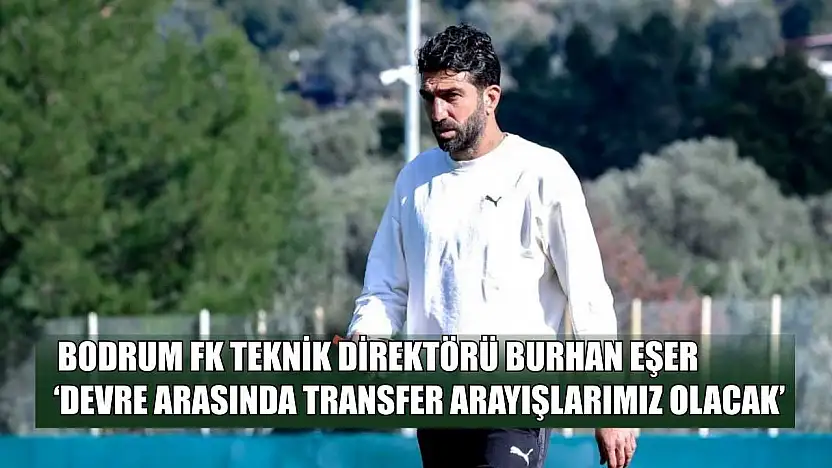 Bodrum FK Teknik Direktörü Burhan Eşer: 'Devre arasında transfer arayışlarımız olacak'