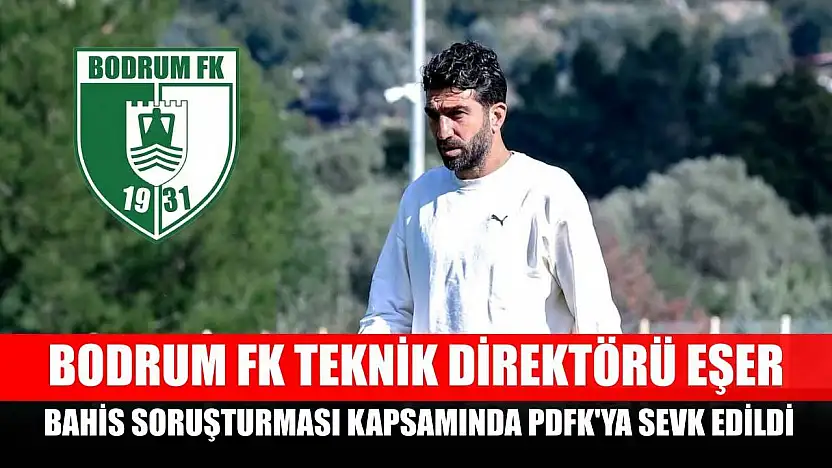Bodrum FK Teknik Direktörü Eşer, bahis soruşturması kapsamında PDFK'ya sevk edildi