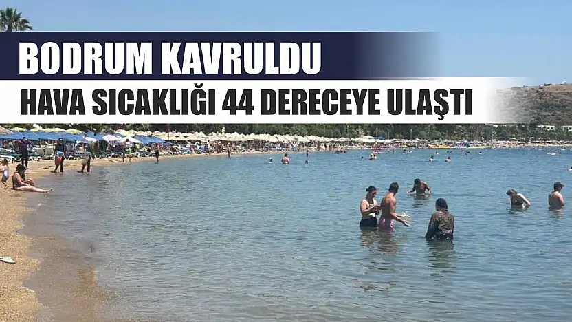 Bodrum kavruldu hava sıcaklığı 44 dereceye ulaştı