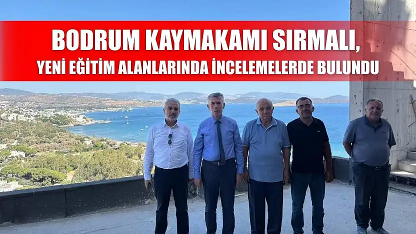 Bodrum Kaymakamı Sırmalı, yeni eğitim alanlarında incelemelerde bulundu