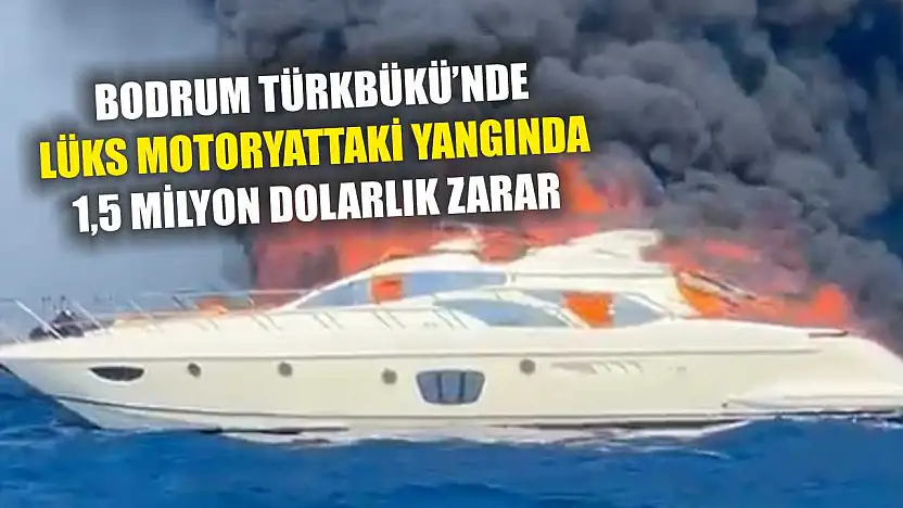 Bodrum Türkbükü'nde lüks motoryattaki yangında 1,5 milyon dolarlık zarar
