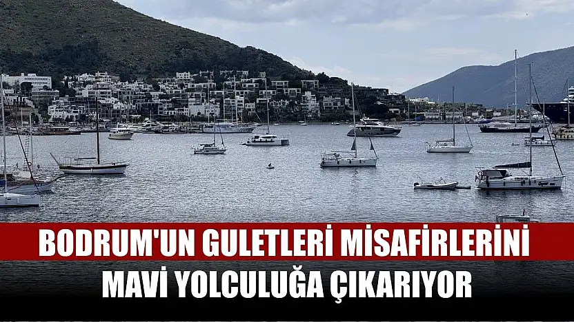 Bodrum'un guletleri misafirlerini mavi yolculuğa çıkarıyor