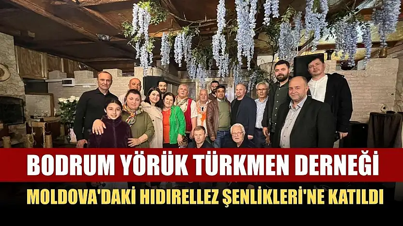Bodrum Yörük Türkmen Derneği Moldova'daki Hıdırellez Şenlikleri'ne katıldı