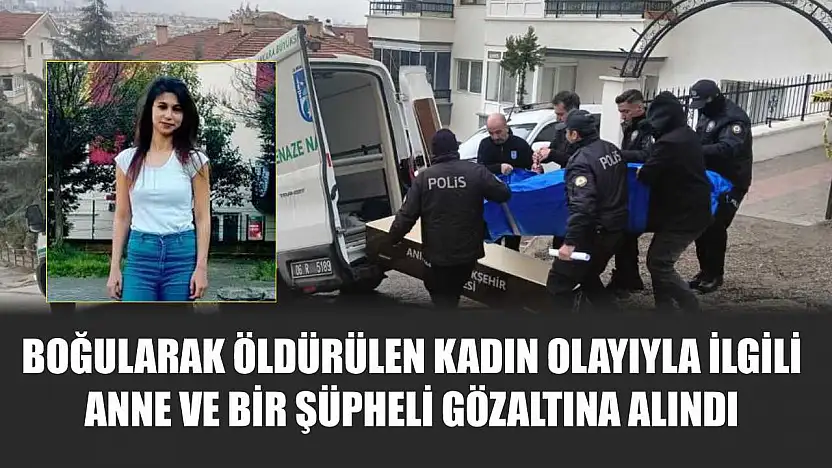 Boğularak öldürülen kadın olayıyla ilgili anne ve bir şüpheli gözaltına alındı