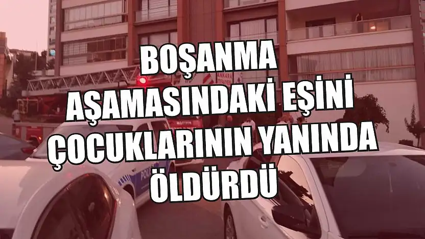 Boşanma aşamasındaki eşini çocuklarının yanında öldürdü