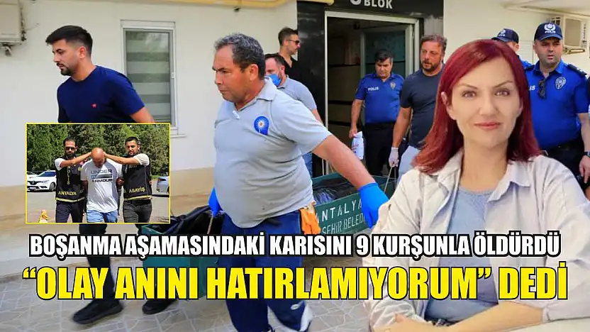 Boşanma aşamasındaki karısını 9 kurşunla öldürdü, 'Olay anını hatırlamıyorum' dedi