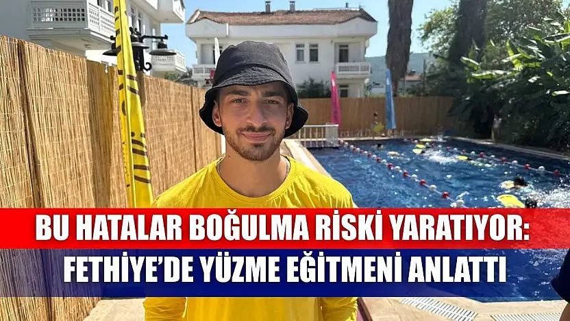 Bu Hatalar Boğulma Riski Yaratıyor: Fethiye'de Yüzme Eğitmeni Anlattı