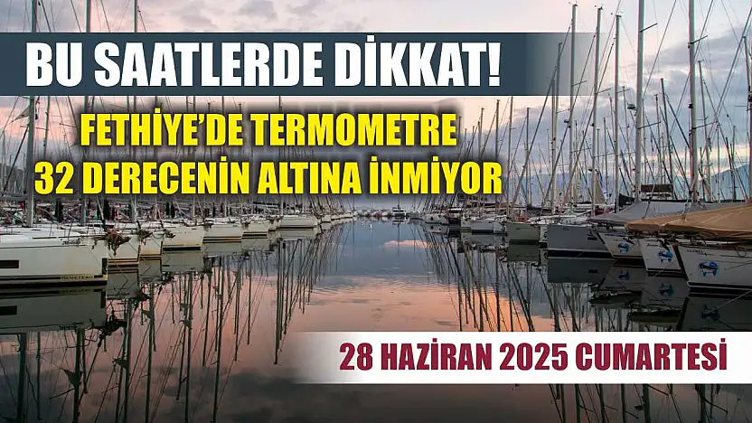 Bu saatlerde dikkat! Fethiye'de termometre 32 derecenin altına inmiyor