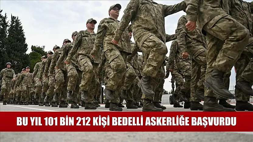 Bu yıl 101 bin 212 kişi bedelli askerliğe başvurdu