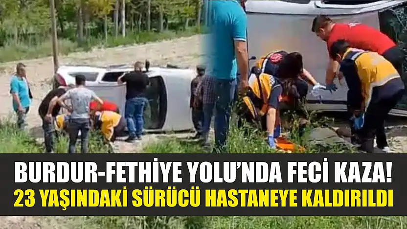 Burdur-Fethiye Yolu'nda feci kaza! 23 yaşındaki sürücü hastaneye kaldırıldı