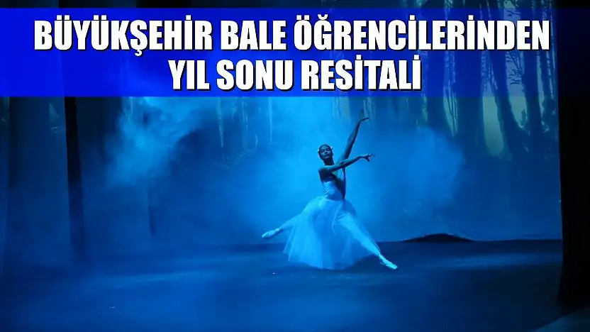Büyükşehir Bale Öğrencilerinden Yıl Sonu Resitali