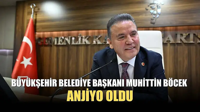 Büyükşehir Belediye Başkanı Muhittin Böcek anjiyo oldu