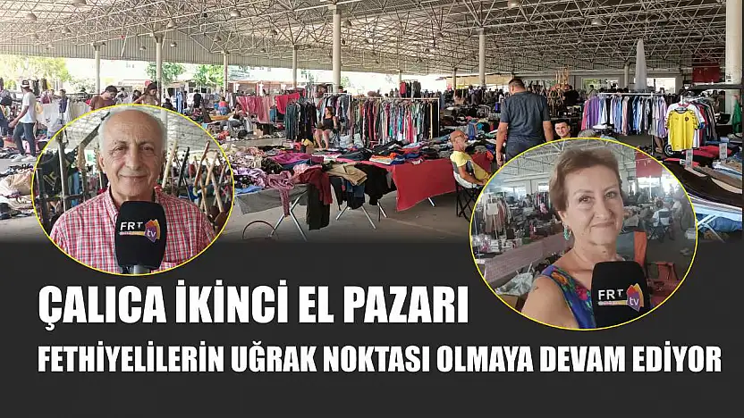 Çalıca İkinci El Pazarı, Fethiyelilerin Uğrak Noktası Olmaya Devam Ediyor