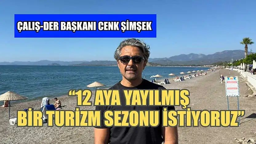 Çalış-Der Başkanı Cenk Şimşek: '12 aya yayılmış bir turizm sezonu istiyoruz'