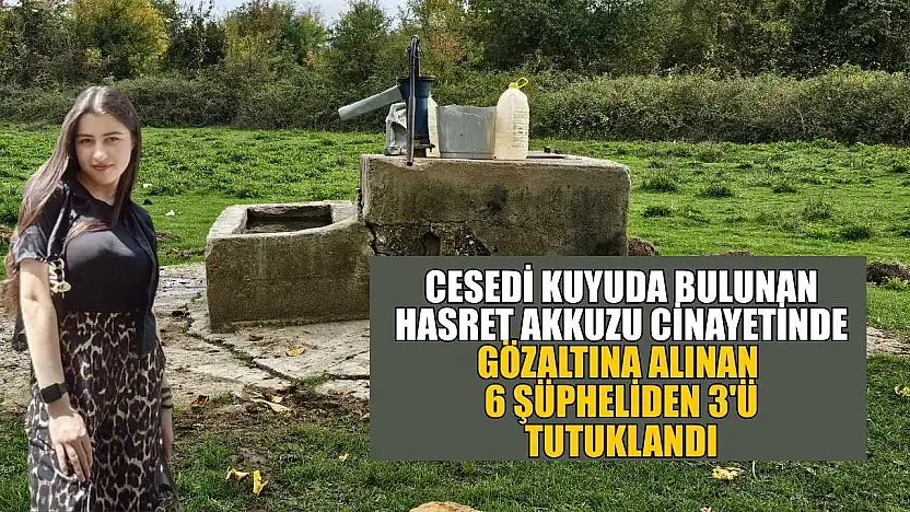 Cesedi kuyuda bulunan Hasret Akkuzu cinayetinde gözaltına alınan 6 şüpheliden 3'ü tutuklandı