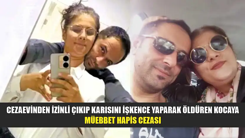 Cezaevinden izinli çıkıp karısını işkence yaparak öldüren kocaya müebbet hapis cezası
