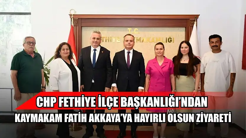CHP Fethiye İlçe Başkanlığı'ndan Kaymakam Fatih Akkaya'ya Hayırlı Olsun Ziyareti