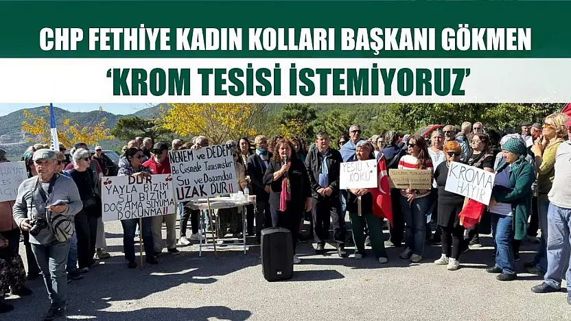 CHP Fethiye Kadın Kolları Başkanı Gökmen: 'Krom tesisi istemiyoruz'