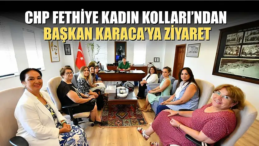 CHP Fethiye Kadın Kolları'ndan Başkan Karaca'ya Ziyaret