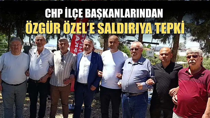 CHP İlçe Başkanlarından Özgür Özel'e saldırıya tepki