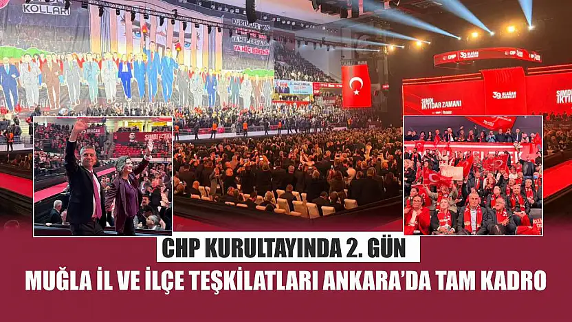 CHP Kurultayında 2. gün: Muğla İl ve İlçe Teşkilatları Ankara'da tam kadro
