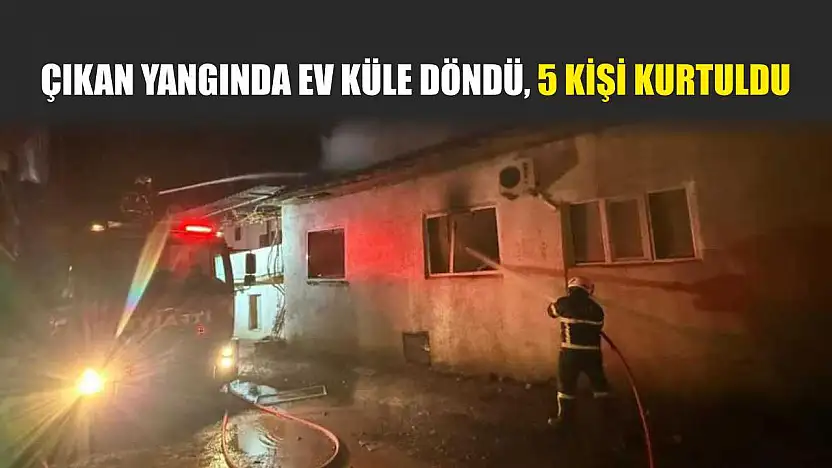 Çıkan yangında ev küle döndü, 5 kişi kurtuldu