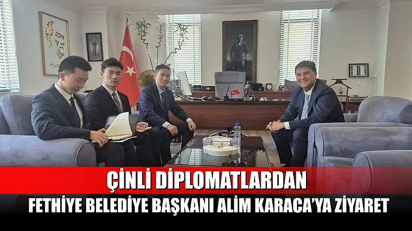 Çinli Diplomatlardan Fethiye Belediye Başkanı Alim Karaca'ya Ziyaret