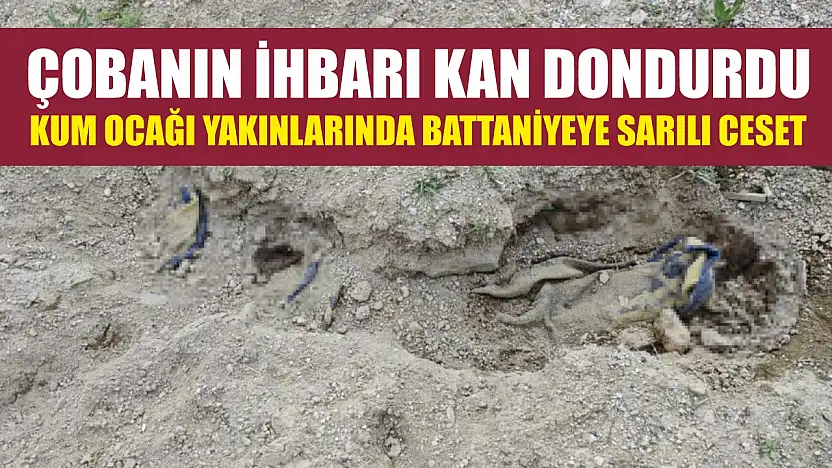 Çobanın ihbarı kan dondurdu: Kum ocağı yakınlarında battaniyeye sarılı ceset