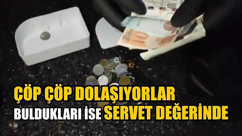 Çöp çöp dolaşıyorlar, buldukları ise servet değerinde